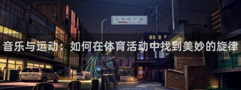 3377体育官方正版app五金厂：音乐与运动：如何在