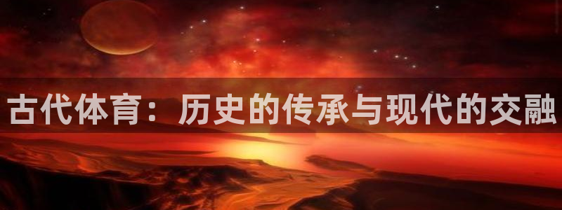 3377体育官网下载招商电话：古代体育：历史的传承与