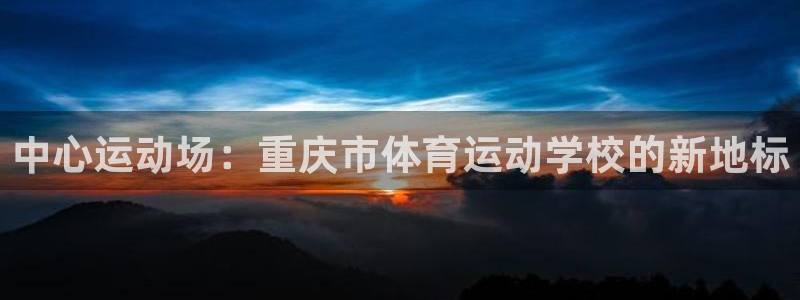 3377体育官方正版app五金厂：中心运动场：重庆市体育运动