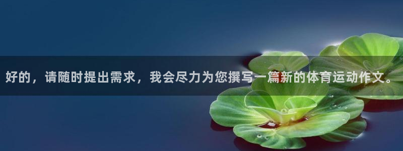 3377体育官方正版app娱乐平台：好的，请随时提出
