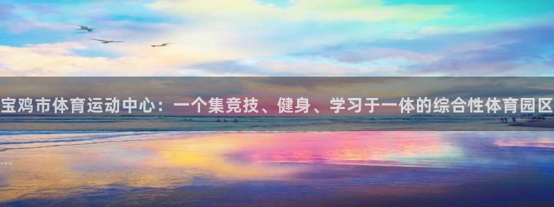 3377体育官方正版app官网：宝鸡市体育运动中心：一个集竞