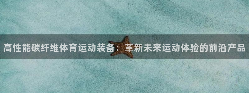 3377体育官网下载注册：高性能碳纤维体育运动装备：革新未来