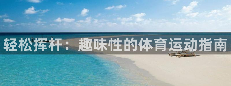 3377体育官网下载平台注册要钱吗安全吗：轻松挥杆：