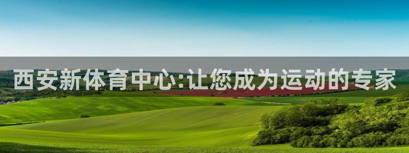 3377体育官方正版app官方：西安新体育中心:让您成为运动