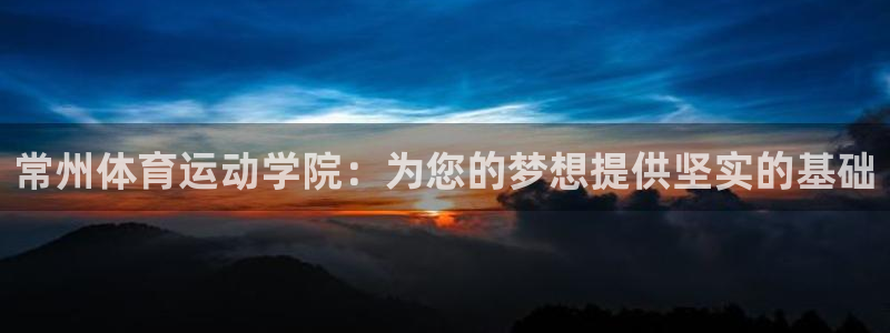 3377体育官网下载平台注册流程视频：常州体育运动学院：为您