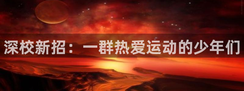 3377体育官网：深校新招：一群热爱运动的少年们