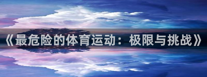 3377体育有风险吗：《最危险的体育运动：极限与挑战》
