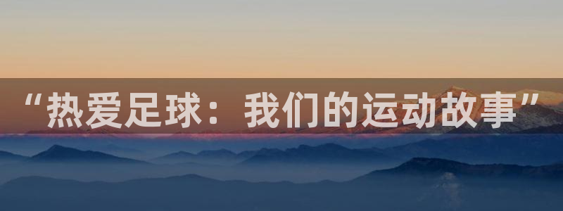  3377体育是正规平台吗：“热爱足球：我们的运动故事”