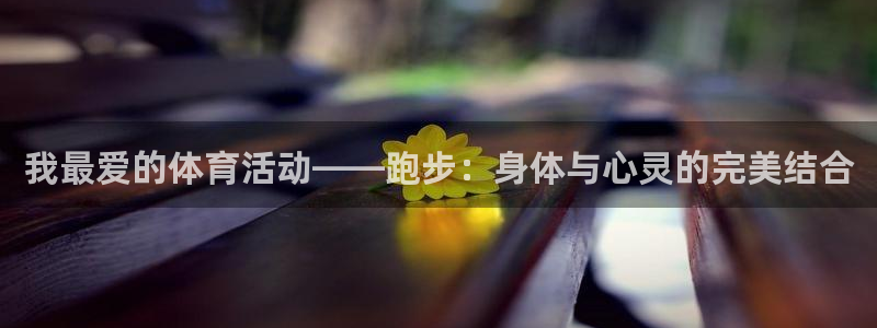3377体育是割韭菜平台吗知乎：我最爱的体育活动——跑步：身