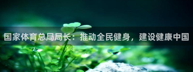  3377体育黑款吗：国家体育总局局长：推动全民健身，建设健康