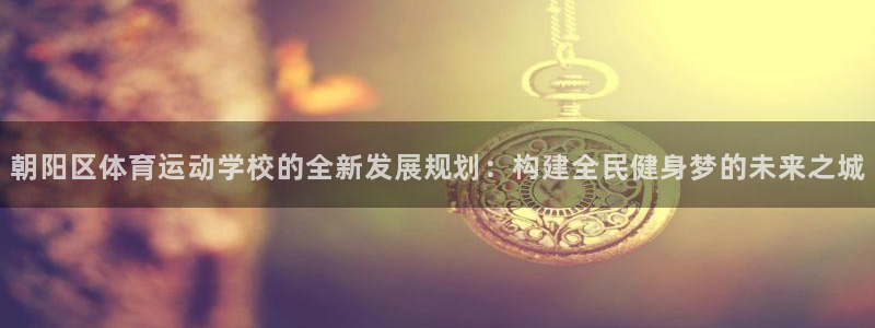  3377体育被国家取消了吗今天：朝阳区体育运动学校的全新发展