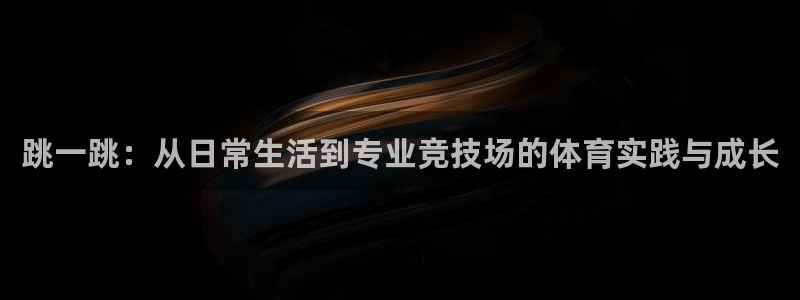  3377体育电子：跳一跳：从日常生活到专业竞技场的体育实践与
